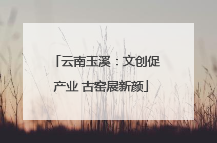 云南玉溪：文创促产业 古窑展新颜