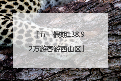 五一假期138.92万游客游西山区