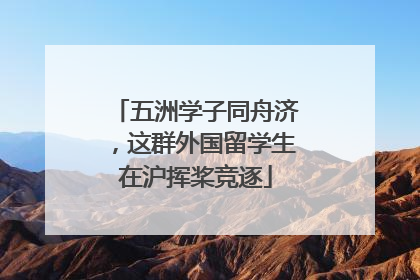 五洲学子同舟济，这群外国留学生在沪挥桨竞逐