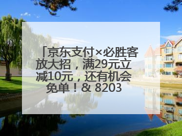 京东支付×必胜客放大招，满29元立减10元，还有机会免单！& 8203;& 8203