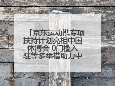 京东运动携专项扶持计划亮相中国体博会 0门槛入驻等多举措助力中小品牌成长