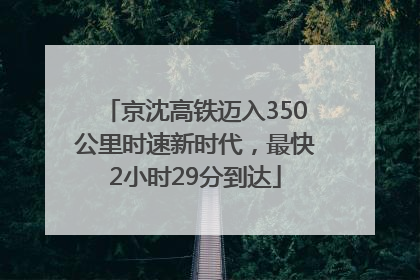 京沈高铁迈入350公里时速新时代，最快2小时29分到达