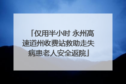 仅用半小时 永州高速道州收费站救助走失病患老人安全返院