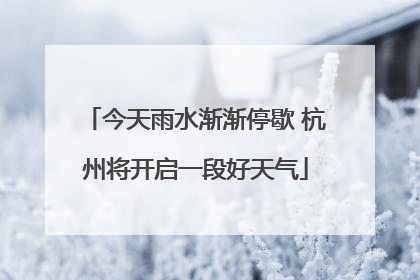 今天雨水渐渐停歇 杭州将开启一段好天气