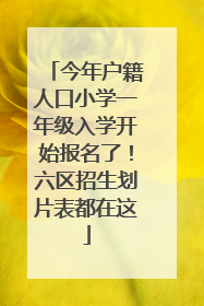 今年户籍人口小学一年级入学开始报名了！六区招生划片表都在这