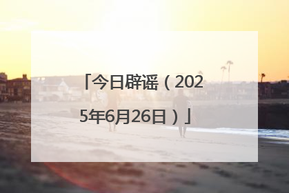 今日辟谣（2025年6月26日）