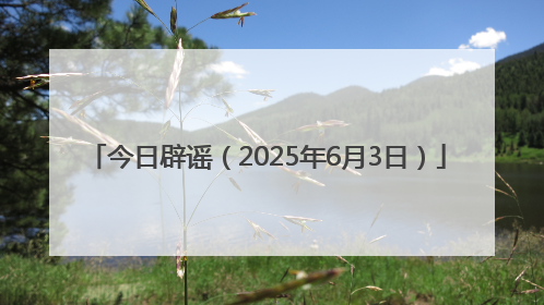 今日辟谣（2025年6月3日）
