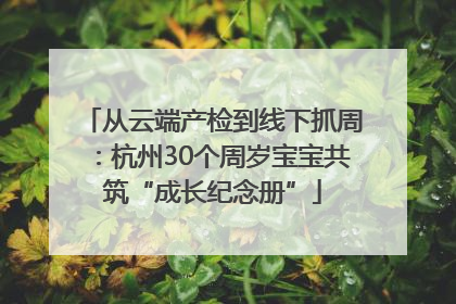 从云端产检到线下抓周：杭州30个周岁宝宝共筑“成长纪念册”