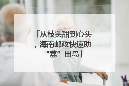 从枝头甜到心头，海南邮政快速助“荔”出岛