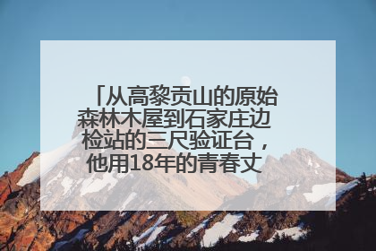 从高黎贡山的原始森林木屋到石家庄边检站的三尺验证台，他用18年的青春丈量祖国的边境线