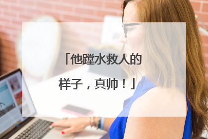 他蹚水救人的样子，真帅！
