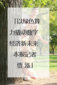 以绿色算力撬动数字经济新未来 本报记者 贾 泓