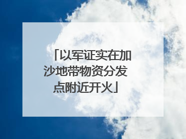 以军证实在加沙地带物资分发点附近开火