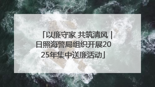 以廉守家 共筑清风｜日照海警局组织开展2025年集中送廉活动