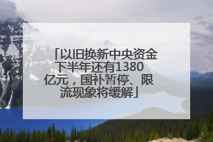 以旧换新中央资金下半年还有1380亿元，国补暂停、限流现象将缓解