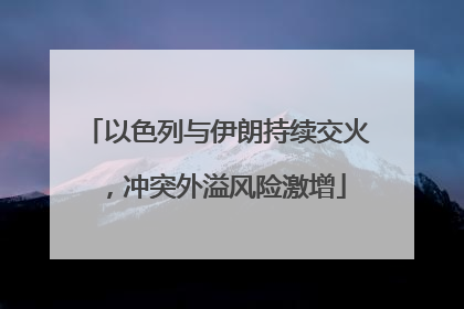 以色列与伊朗持续交火，冲突外溢风险激增