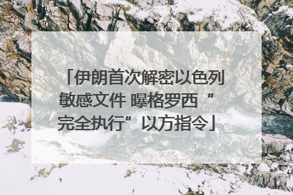 伊朗首次解密以色列敏感文件 曝格罗西“完全执行”以方指令