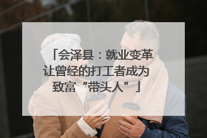 会泽县：就业变革让曾经的打工者成为致富“带头人”