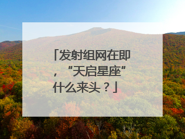 发射组网在即，“天启星座”什么来头？