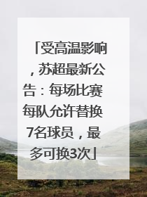 受高温影响，苏超最新公告：每场比赛每队允许替换7名球员，最多可换3次