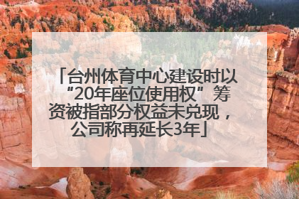台州体育中心建设时以“20年座位使用权”筹资被指部分权益未兑现，公司称再延长3年