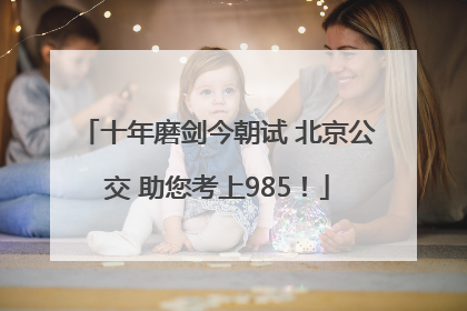 十年磨剑今朝试 北京公交 助您考上985！