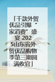千款外贸优品引爆“家消费”盛宴 2025山东省外贸优品购物季第三期圆满收官
