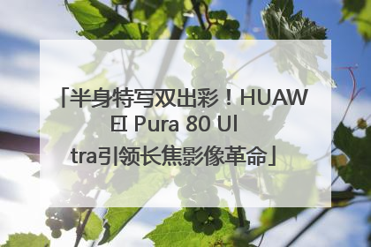 半身特写双出彩！HUAWEI Pura 80 Ultra引领长焦影像革命