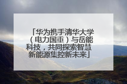 华为携手清华大学（电力国重）与岳能科技，共同探索智慧新能源集控新未来