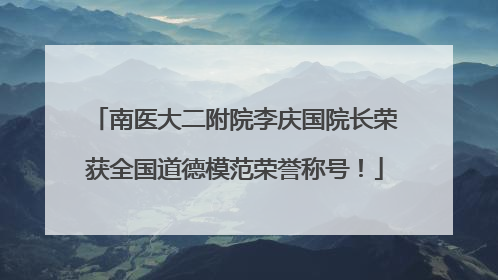 南医大二附院李庆国院长荣获全国道德模范荣誉称号！