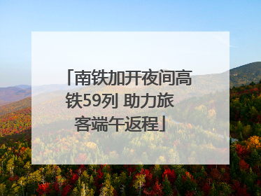 南铁加开夜间高铁59列 助力旅客端午返程