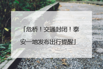 危桥！交通封闭！泰安一地发布出行提醒