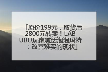 原价199元，取货后2800元转卖！LABUBU玩家喊话泡泡玛特：改善难买的现状