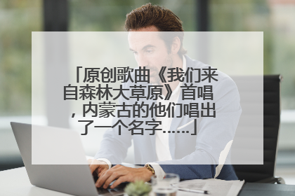 原创歌曲《我们来自森林大草原》首唱，内蒙古的他们唱出了一个名字……