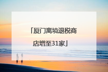 厦门离境退税商店增至31家