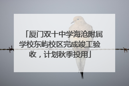 厦门双十中学海沧附属学校东屿校区完成竣工验收，计划秋季投用