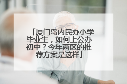 厦门岛内民办小学毕业生，如何上公办初中？今年两区的推荐方案是这样