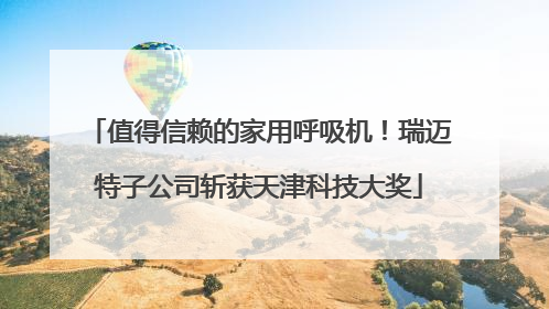 值得信赖的家用呼吸机！瑞迈特子公司斩获天津科技大奖