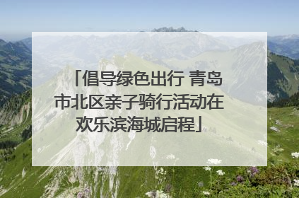 倡导绿色出行 青岛市北区亲子骑行活动在欢乐滨海城启程