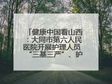 健康中国看山西：大同市第六人民医院开展护理人员“三基三严”、护理核心制度、精神科防暴技能培训
