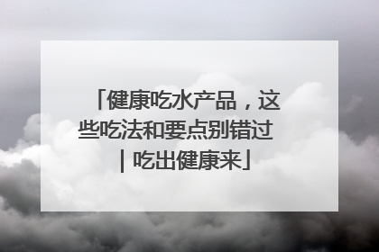 健康吃水产品，这些吃法和要点别错过｜吃出健康来