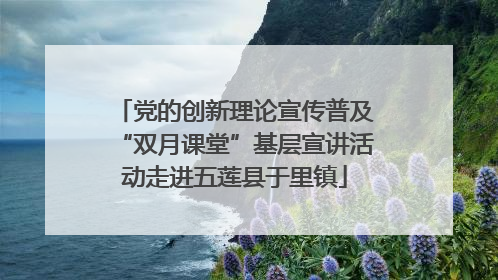 党的创新理论宣传普及“双月课堂”基层宣讲活动走进五莲县于里镇