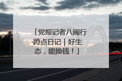 党报记者八闽行·蹲点日记｜好生态，能换钱！