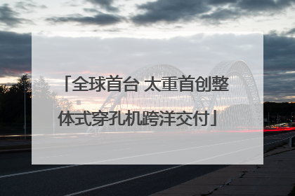 全球首台 太重首创整体式穿孔机跨洋交付