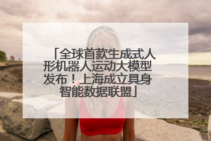 全球首款生成式人形机器人运动大模型发布！上海成立具身智能数据联盟