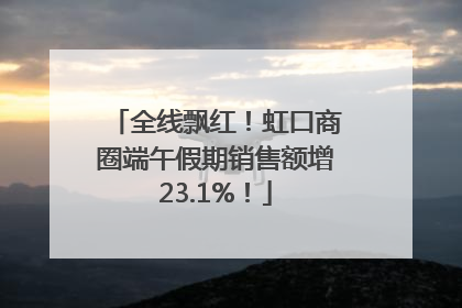 全线飘红！虹口商圈端午假期销售额增23.1%！