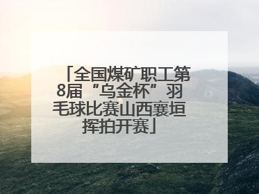 全国煤矿职工第8届“乌金杯”羽毛球比赛山西襄垣挥拍开赛