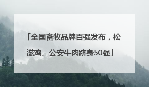 全国畜牧品牌百强发布，松滋鸡、公安牛肉跻身50强