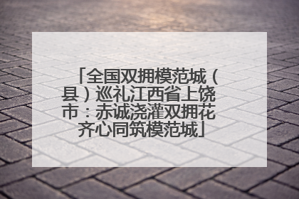 全国双拥模范城（县）巡礼江西省上饶市：赤诚浇灌双拥花 齐心同筑模范城