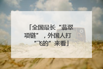 全国最长“翡翠项链”，外国人打“飞的”来看